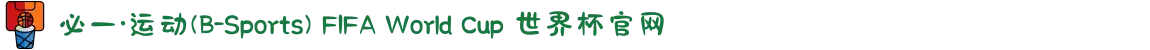 必一·运动(B-Sports) FIFA World Cup 世界杯官网
